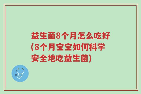益生菌8个月怎么吃好(8个月宝宝如何科学安全地吃益生菌)-第1张图片-超越 益生菌8个月怎么吃好(8个月宝宝如何科学安全地吃益生菌)-第1张图片-超越