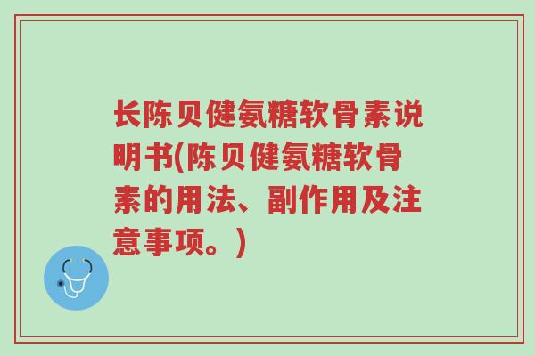 长陈贝健氨糖软骨素说明书(陈贝健氨糖软骨素的用法、副作用及注意事项。)-第1张图片-超越 长陈贝健氨糖软骨素说明书(陈贝健氨糖软骨素的用法、副作用及注意事项。)-第1张图片-超越