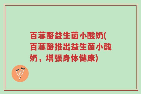 百菲酪益生菌小酸奶(百菲酪推出益生菌小酸奶,增强身体健康)-第1张图片-超越 百菲酪益生菌小酸奶(百菲酪推出益生菌小酸奶,增强身体健康)-第1张图片-超越