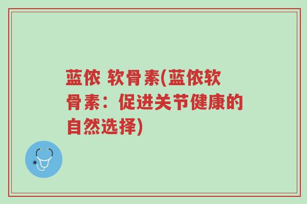 蓝侬 软骨素(蓝侬软骨素:促进关节健康的自然选择)-第1张图片-超越 蓝侬 软骨素(蓝侬软骨素:促进关节健康的自然选择)-第1张图片-超越