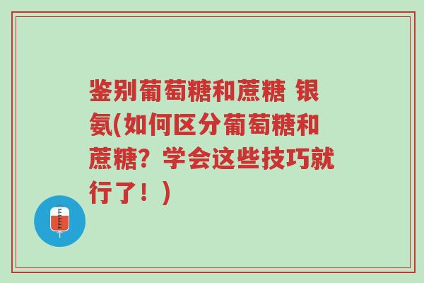 鉴别葡萄糖和蔗糖 银氨(如何区分葡萄糖和蔗糖?学会这些技巧就行了!)-第1张图片-超越 鉴别葡萄糖和蔗糖 银氨(如何区分葡萄糖和蔗糖?学会这些技巧就行了!)-第1张图片-超越