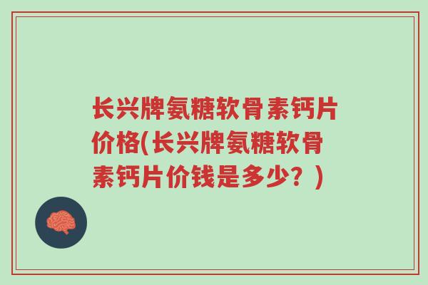 长兴牌氨糖软骨素钙片价格(长兴牌氨糖软骨素钙片价钱是多少?)-第1张图片-超越 长兴牌氨糖软骨素钙片价格(长兴牌氨糖软骨素钙片价钱是多少?)-第1张图片-超越