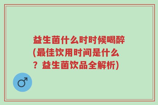 益生菌什么时时候喝醉(最佳饮用时间是什么?益生菌饮品全解析)-第1张图片-超越 益生菌什么时时候喝醉(最佳饮用时间是什么?益生菌饮品全解析)-第1张图片-超越