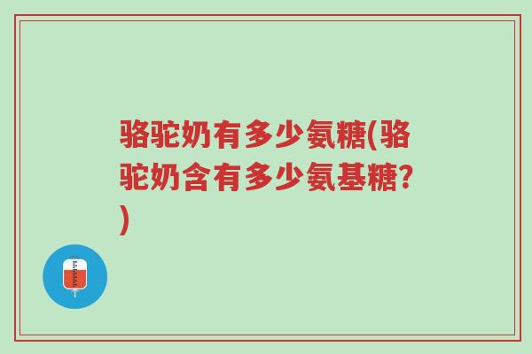 骆驼奶有多少氨糖(骆驼奶含有多少氨基糖?)-第1张图片-超越 骆驼奶有多少氨糖(骆驼奶含有多少氨基糖?)-第1张图片-超越