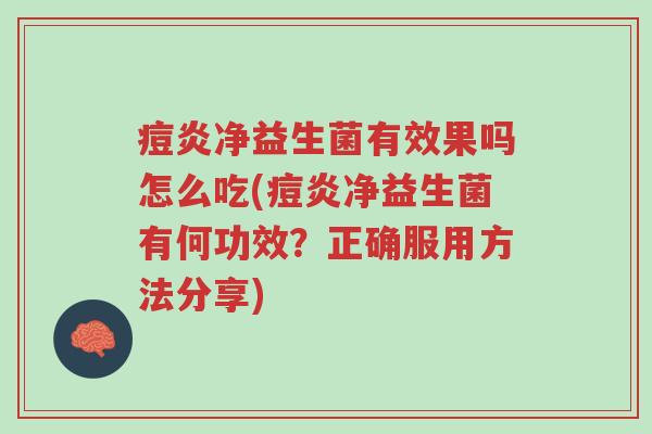 痘炎净益生菌有效果吗怎么吃(痘炎净益生菌有何功效?正确服用方法分享)-第1张图片-超越 痘炎净益生菌有效果吗怎么吃(痘炎净益生菌有何功效?正确服用方法分享)-第1张图片-超越