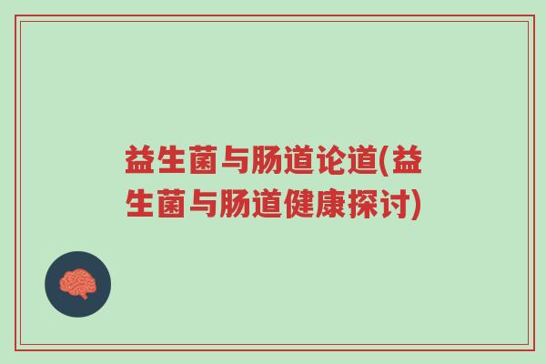 益生菌与肠道论道(益生菌与肠道健康探讨)-第1张图片-超越 益生菌与肠道论道(益生菌与肠道健康探讨)-第1张图片-超越