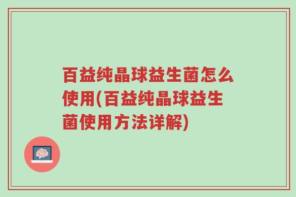 百益纯晶球益生菌怎么使用(百益纯晶球益生菌使用方法详解)-第1张图片-超越 百益纯晶球益生菌怎么使用(百益纯晶球益生菌使用方法详解)-第1张图片-超越