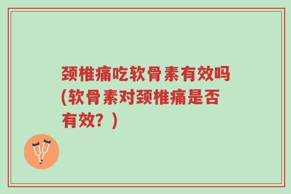颈椎痛吃软骨素有效吗(软骨素对颈椎痛是否有效?)-第1张图片-超越 颈椎痛吃软骨素有效吗(软骨素对颈椎痛是否有效?)-第1张图片-超越