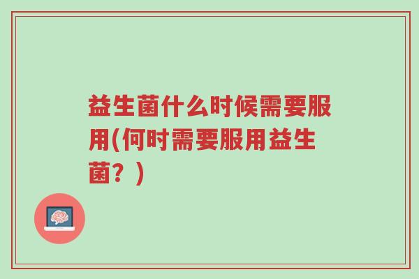益生菌什么时候需要服用(何时需要服用益生菌?)-第1张图片-超越 益生菌什么时候需要服用(何时需要服用益生菌?)-第1张图片-超越