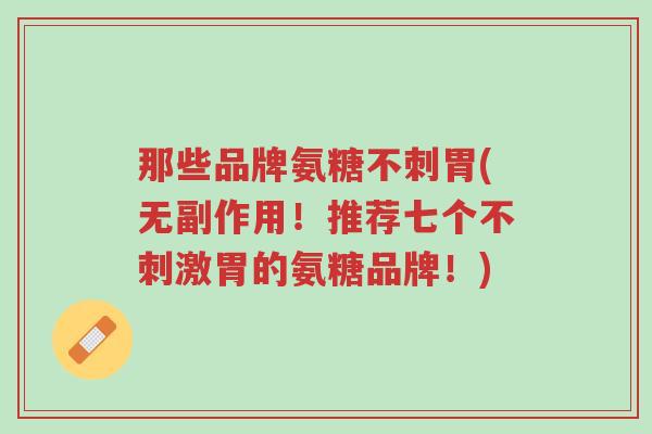 那些品牌氨糖不刺胃(无副作用!推荐七个不刺激胃的氨糖品牌!)-第1张图片-超越 那些品牌氨糖不刺胃(无副作用!推荐七个不刺激胃的氨糖品牌!)-第1张图片-超越