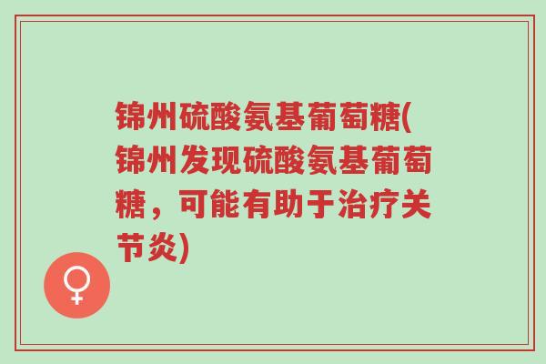 锦州硫酸氨基葡萄糖(锦州发现硫酸氨基葡萄糖,可能有助于治疗关节炎)-第1张图片-超越 锦州硫酸氨基葡萄糖(锦州发现硫酸氨基葡萄糖,可能有助于治疗关节炎)-第1张图片-超越