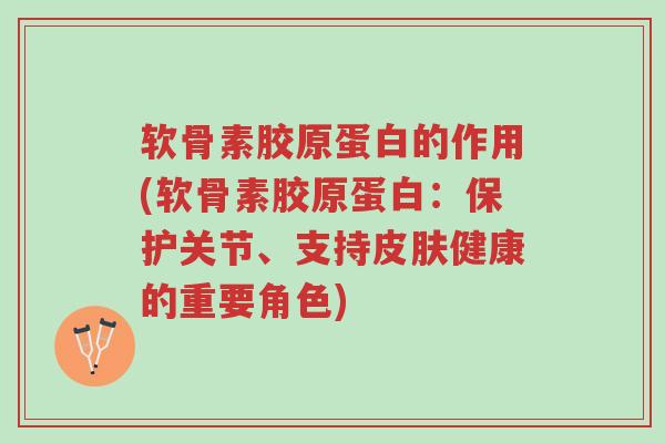 软骨素胶原蛋白的作用(软骨素胶原蛋白:保护关节、支持皮肤健康的重要角色)-第1张图片-超越 软骨素胶原蛋白的作用(软骨素胶原蛋白:保护关节、支持皮肤健康的重要角色)-第1张图片-超越