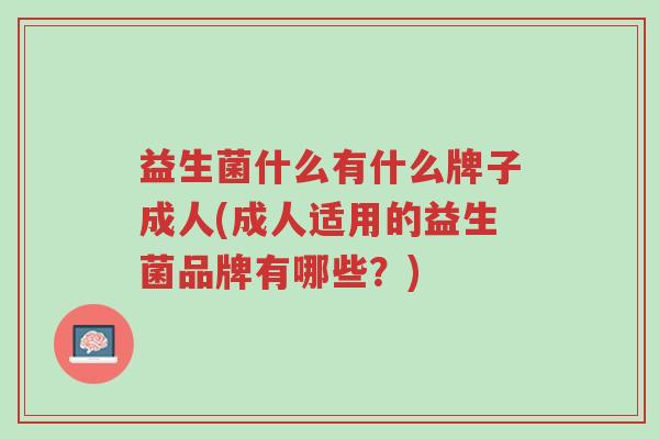 益生菌什么有什么牌子成人(成人适用的益生菌品牌有哪些?)-第1张图片-超越 益生菌什么有什么牌子成人(成人适用的益生菌品牌有哪些?)-第1张图片-超越