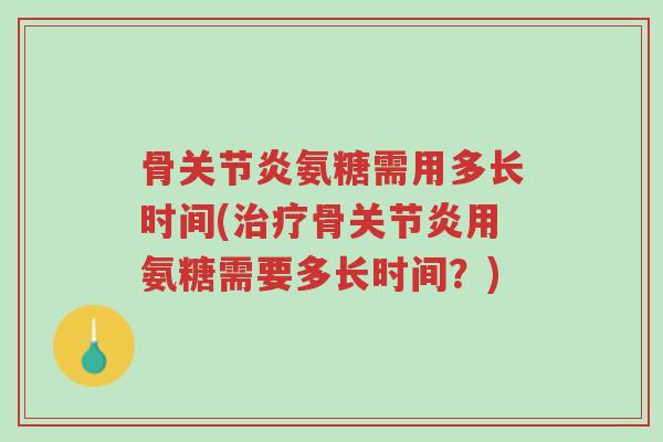骨关节炎氨糖需用多长时间(治疗骨关节炎用氨糖需要多长时间?)-第1张图片-超越 骨关节炎氨糖需用多长时间(治疗骨关节炎用氨糖需要多长时间?)-第1张图片-超越