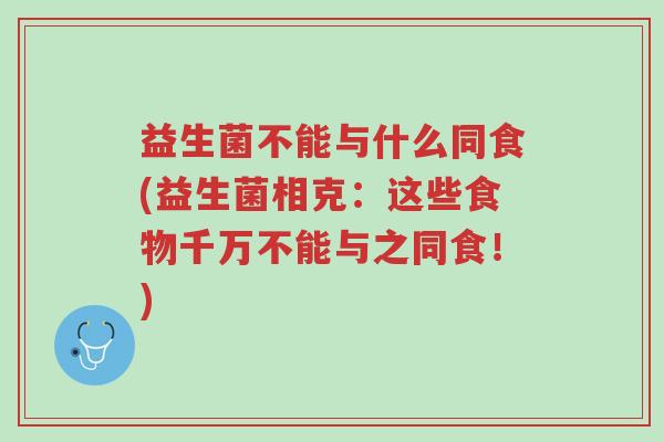 益生菌不能与什么同食(益生菌相克:这些食物千万不能与之同食!)-第1张图片-超越 益生菌不能与什么同食(益生菌相克:这些食物千万不能与之同食!)-第1张图片-超越