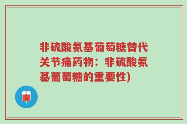 非硫酸氨基葡萄糖替代关节痛药物:非硫酸氨基葡萄糖的重要性)-第1张图片-超越 非硫酸氨基葡萄糖替代关节痛药物:非硫酸氨基葡萄糖的重要性)-第1张图片-超越