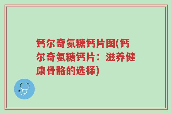 钙尔奇氨糖钙片图(钙尔奇氨糖钙片:滋养健康骨骼的选择)-第1张图片-超越 钙尔奇氨糖钙片图(钙尔奇氨糖钙片:滋养健康骨骼的选择)-第1张图片-超越