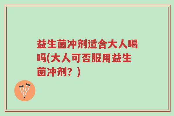 益生菌冲剂适合大人喝吗(大人可否服用益生菌冲剂?)-第1张图片-超越 益生菌冲剂适合大人喝吗(大人可否服用益生菌冲剂?)-第1张图片-超越