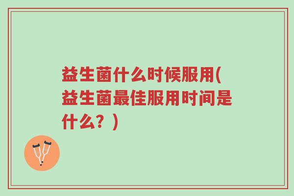 益生菌什么时候服用(益生菌最佳服用时间是什么?)-第1张图片-超越 益生菌什么时候服用(益生菌最佳服用时间是什么?)-第1张图片-超越