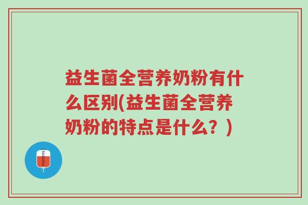 益生菌全营养奶粉有什么区别(益生菌全营养奶粉的特点是什么?)-第1张图片-超越 益生菌全营养奶粉有什么区别(益生菌全营养奶粉的特点是什么?)-第1张图片-超越