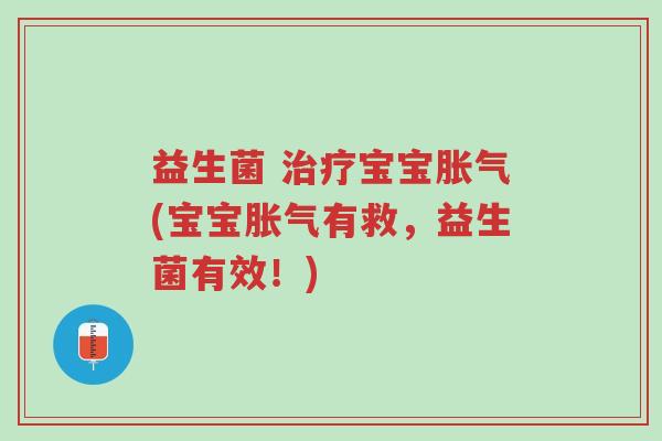 益生菌 治疗宝宝胀气(宝宝胀气有救,益生菌有效!)-第1张图片-超越 益生菌 治疗宝宝胀气(宝宝胀气有救,益生菌有效!)-第1张图片-超越