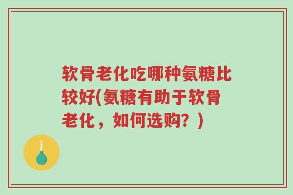 软骨老化吃哪种氨糖比较好(氨糖有助于软骨老化,如何选购?)-第1张图片-超越 软骨老化吃哪种氨糖比较好(氨糖有助于软骨老化,如何选购?)-第1张图片-超越