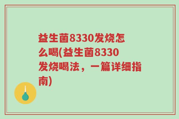 益生菌8330发烧怎么喝(益生菌8330发烧喝法，一篇详细指南)-第1张图片-超越