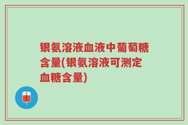 银氨溶液血液中葡萄糖含量(银氨溶液可测定血糖含量)-第1张图片-超越 银氨溶液血液中葡萄糖含量(银氨溶液可测定血糖含量)-第1张图片-超越