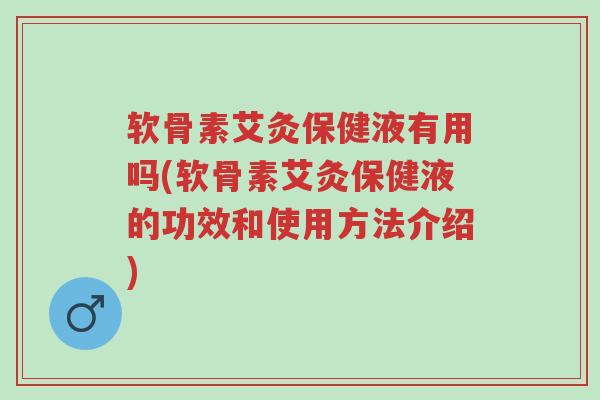 软骨素艾灸保健液有用吗(软骨素艾灸保健液的功效和使用方法介绍)-第1张图片-超越 软骨素艾灸保健液有用吗(软骨素艾灸保健液的功效和使用方法介绍)-第1张图片-超越