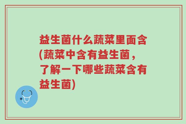 益生菌什么蔬菜里面含(蔬菜中含有益生菌,了解一下哪些蔬菜含有益生菌)-第1张图片-超越 益生菌什么蔬菜里面含(蔬菜中含有益生菌,了解一下哪些蔬菜含有益生菌)-第1张图片-超越