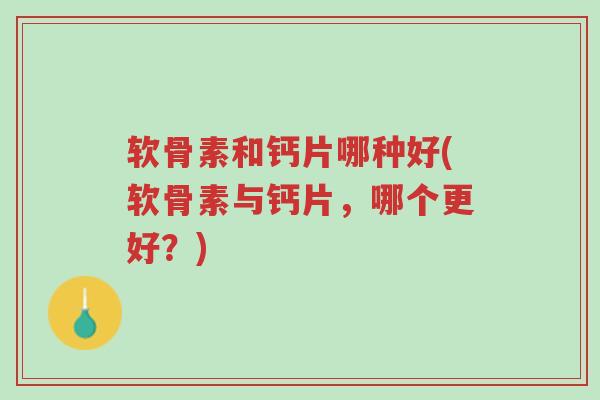 软骨素和钙片哪种好(软骨素与钙片,哪个更好?)-第1张图片-超越 软骨素和钙片哪种好(软骨素与钙片,哪个更好?)-第1张图片-超越