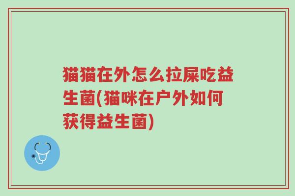 猫猫在外怎么拉屎吃益生菌(猫咪在户外如何获得益生菌)-第1张图片-超越 猫猫在外怎么拉屎吃益生菌(猫咪在户外如何获得益生菌)-第1张图片-超越