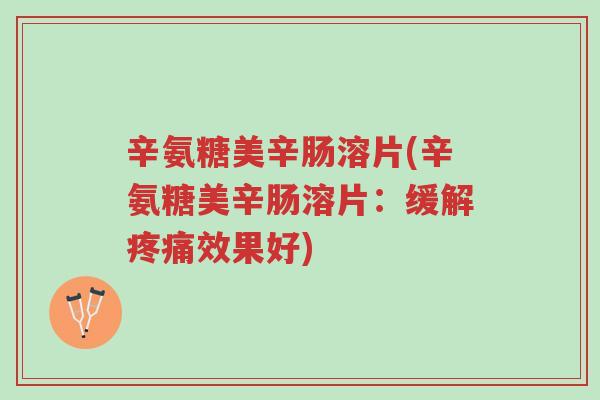 辛氨糖美辛肠溶片(辛氨糖美辛肠溶片:缓解疼痛效果好)-第1张图片-超越 辛氨糖美辛肠溶片(辛氨糖美辛肠溶片:缓解疼痛效果好)-第1张图片-超越