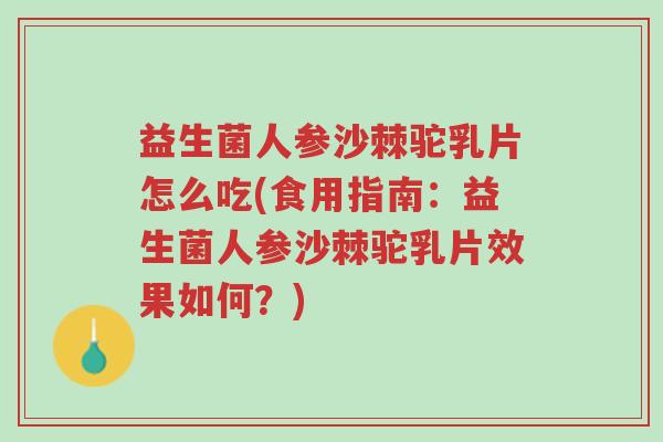 益生菌人参沙棘驼乳片怎么吃(食用指南:益生菌人参沙棘驼乳片效果如何?)-第1张图片-超越 益生菌人参沙棘驼乳片怎么吃(食用指南:益生菌人参沙棘驼乳片效果如何?)-第1张图片-超越