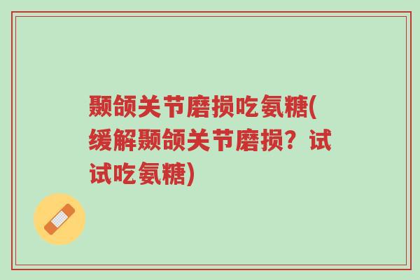 颞颌关节磨损吃氨糖(缓解颞颌关节磨损?试试吃氨糖)-第1张图片-超越 颞颌关节磨损吃氨糖(缓解颞颌关节磨损?试试吃氨糖)-第1张图片-超越