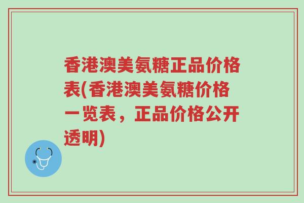 香港澳美氨糖正品价格表(香港澳美氨糖价格一览表,正品价格公开透明)-第1张图片-超越 香港澳美氨糖正品价格表(香港澳美氨糖价格一览表,正品价格公开透明)-第1张图片-超越