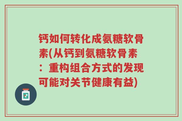 钙如何转化成氨糖软骨素(从钙到氨糖软骨素：重构组合方式的发现可能对关节健康有益)-第1张图片-超越
