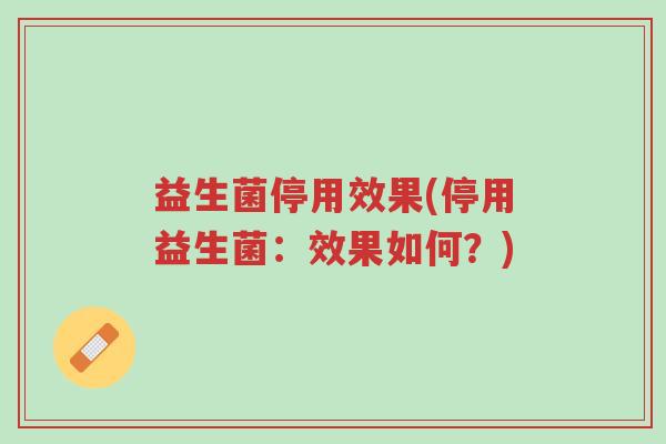 益生菌停用效果(停用益生菌:效果如何?)-第1张图片-超越 益生菌停用效果(停用益生菌:效果如何?)-第1张图片-超越