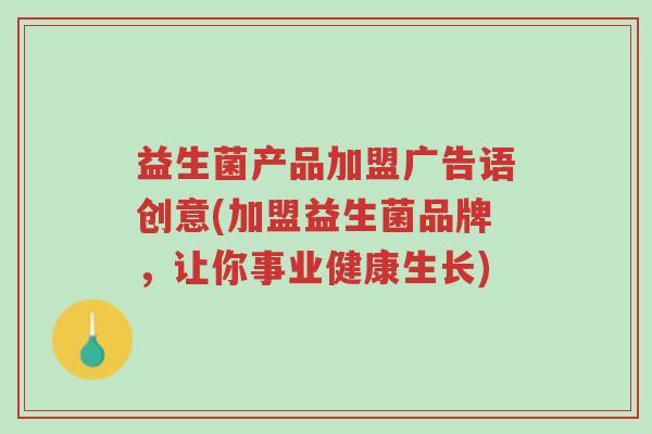 益生菌产品加盟广告语创意(加盟益生菌品牌,让你事业健康生长)-第1张图片-超越 益生菌产品加盟广告语创意(加盟益生菌品牌,让你事业健康生长)-第1张图片-超越