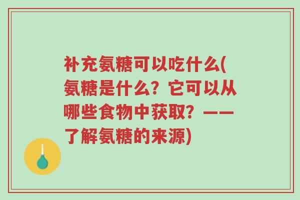补充氨糖可以吃什么(氨糖是什么?它可以从哪些食物中获取?——了解氨糖的来源)-第1张图片-超越 补充氨糖可以吃什么(氨糖是什么?它可以从哪些食物中获取?——了解氨糖的来源)-第1张图片-超越