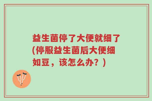 益生菌停了大便就细了(停服益生菌后大便细如豆,该怎么办?)-第1张图片-超越 益生菌停了大便就细了(停服益生菌后大便细如豆,该怎么办?)-第1张图片-超越