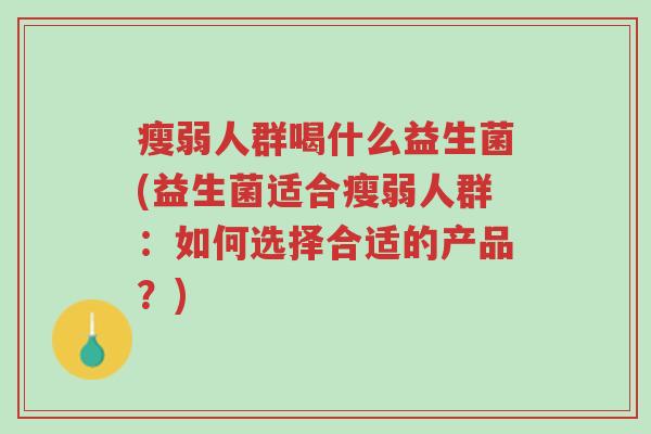 瘦弱人群喝什么益生菌(益生菌适合瘦弱人群:如何选择合适的产品?)-第1张图片-超越 瘦弱人群喝什么益生菌(益生菌适合瘦弱人群:如何选择合适的产品?)-第1张图片-超越