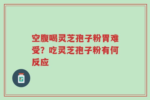 空腹喝灵芝孢子粉胃难受?吃灵芝孢子粉有何反应-第1张图片-超越 空腹喝灵芝孢子粉胃难受?吃灵芝孢子粉有何反应-第1张图片-超越