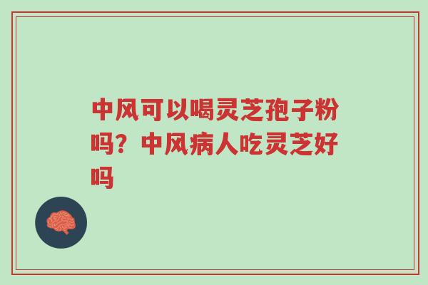 中风可以喝灵芝孢子粉吗?中风病人吃灵芝好吗-第1张图片-超越 中风可以喝灵芝孢子粉吗?中风病人吃灵芝好吗-第1张图片-超越