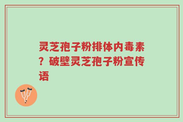 灵芝孢子粉排体内毒素?破壁灵芝孢子粉宣传语-第1张图片-超越 灵芝孢子粉排体内毒素?破壁灵芝孢子粉宣传语-第1张图片-超越