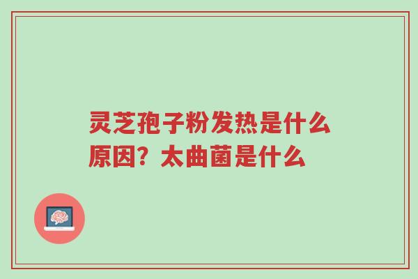 灵芝孢子粉发热是什么原因?太曲菌是什么-第1张图片-超越 灵芝孢子粉发热是什么原因?太曲菌是什么-第1张图片-超越
