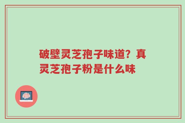 破壁灵芝孢子味道?真灵芝孢子粉是什么味-第1张图片-超越 破壁灵芝孢子味道?真灵芝孢子粉是什么味-第1张图片-超越