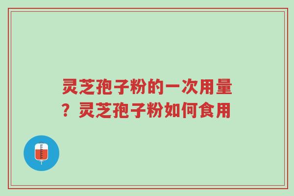 灵芝孢子粉的一次用量？灵芝孢子粉如何食用-第1张图片-超越