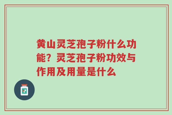 黄山灵芝孢子粉什么功能?灵芝孢子粉功效与作用及用量是什么-第1张图片-超越 黄山灵芝孢子粉什么功能?灵芝孢子粉功效与作用及用量是什么-第1张图片-超越