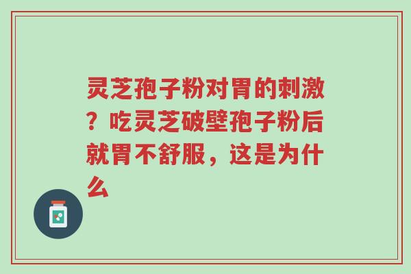 灵芝孢子粉对胃的刺激?吃灵芝破壁孢子粉后就胃不舒服,这是为什么-第1张图片-超越 灵芝孢子粉对胃的刺激?吃灵芝破壁孢子粉后就胃不舒服,这是为什么-第1张图片-超越